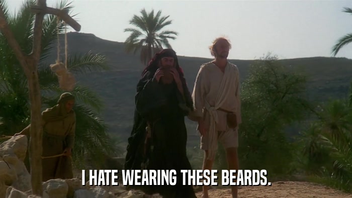I HATE WEARING THESE BEARDS.  