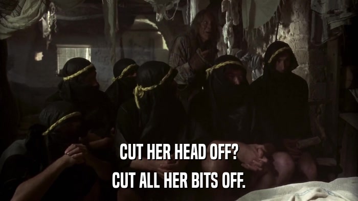 CUT HER HEAD OFF? CUT ALL HER BITS OFF. 