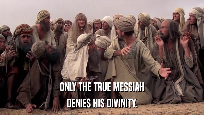 ONLY THE TRUE MESSIAH DENIES HIS DIVINITY. 