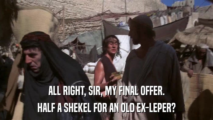 ALL RIGHT, SIR, MY FINAL OFFER. HALF A SHEKEL FOR AN OLD EX-LEPER? 