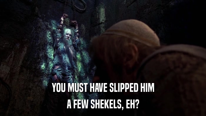 YOU MUST HAVE SLIPPED HIM A FEW SHEKELS, EH? 