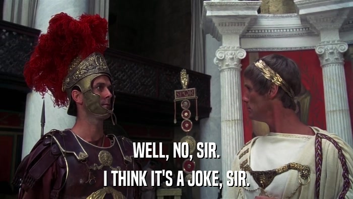 WELL, NO, SIR. I THINK IT'S A JOKE, SIR. 