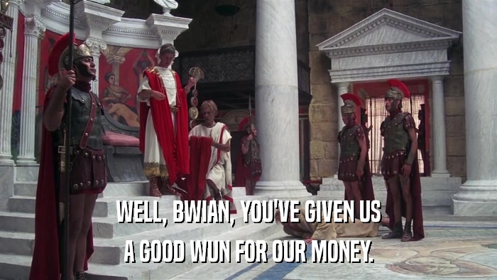 WELL, BWIAN, YOU'VE GIVEN US A GOOD WUN FOR OUR MONEY. 