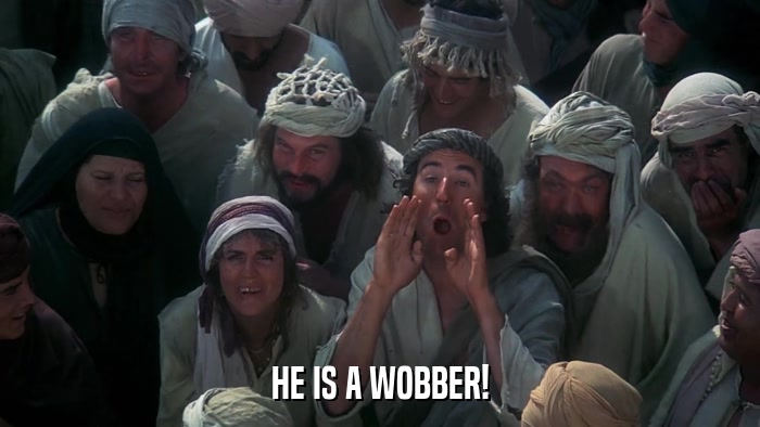 HE IS A WOBBER!  