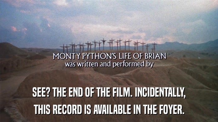 SEE? THE END OF THE FILM. INCIDENTALLY, THIS RECORD IS AVAILABLE IN THE FOYER. 