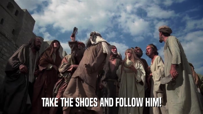 TAKE THE SHOES AND FOLLOW HIM!  