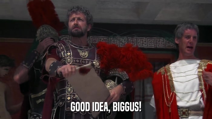 GOOD IDEA, BIGGUS!  