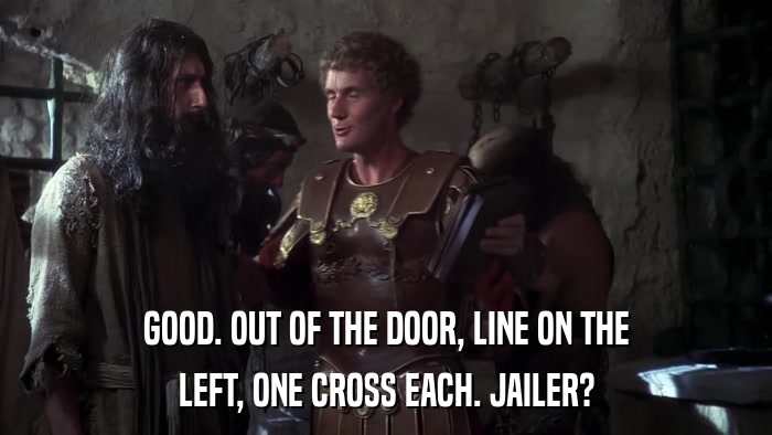 GOOD. OUT OF THE DOOR, LINE ON THE LEFT, ONE CROSS EACH. JAILER? 