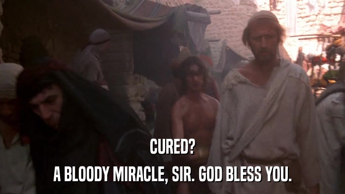 CURED? A BLOODY MIRACLE, SIR. GOD BLESS YOU. 