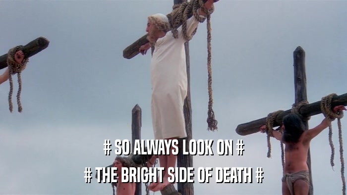 # SO ALWAYS LOOK ON # # THE BRIGHT SIDE OF DEATH # 