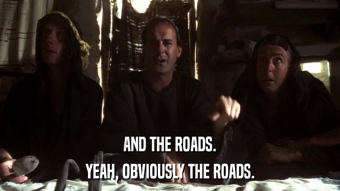 AND THE ROADS. YEAH, OBVIOUSLY THE ROADS. 