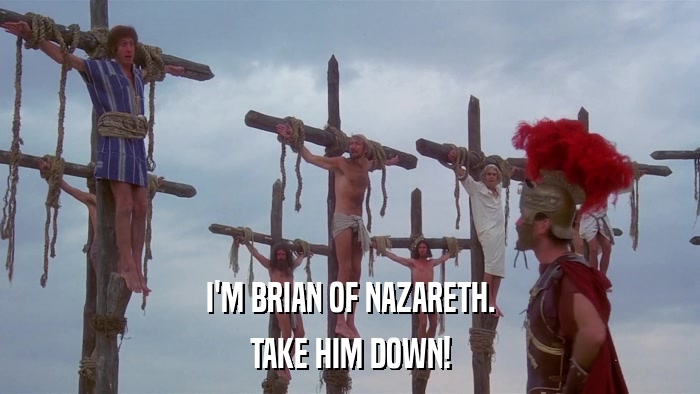 I'M BRIAN OF NAZARETH. TAKE HIM DOWN! 