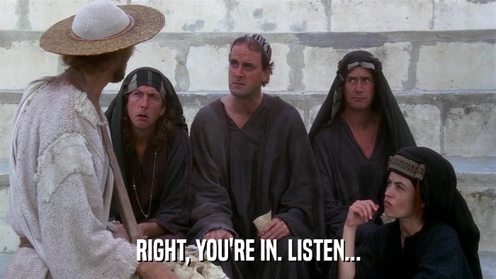 RIGHT, YOU'RE IN. LISTEN...  