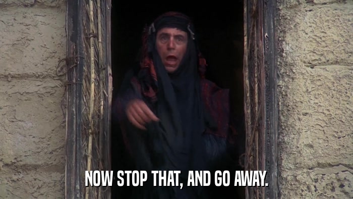NOW STOP THAT, AND GO AWAY.  