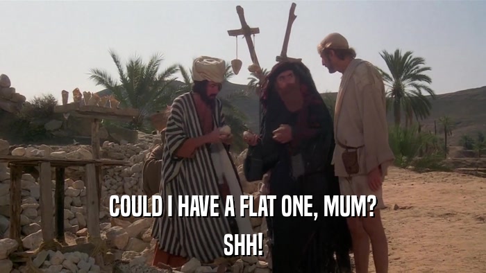 COULD I HAVE A FLAT ONE, MUM? SHH! 