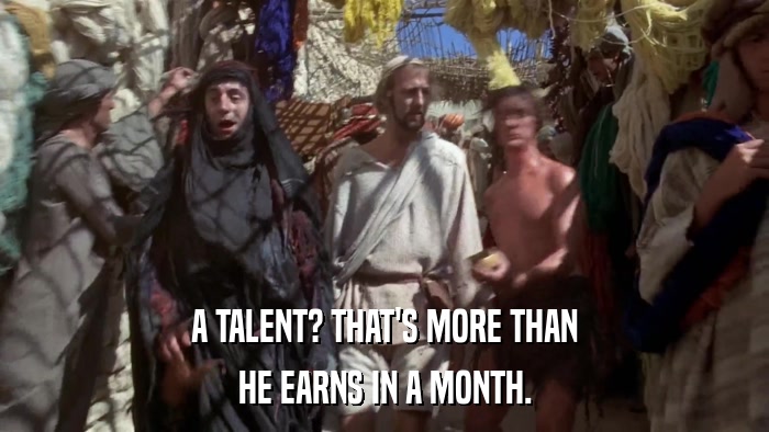 A TALENT? THAT'S MORE THAN HE EARNS IN A MONTH. 