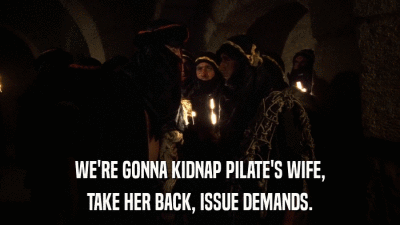 WE'RE GONNA KIDNAP PILATE'S WIFE, TAKE HER BACK, ISSUE DEMANDS. 