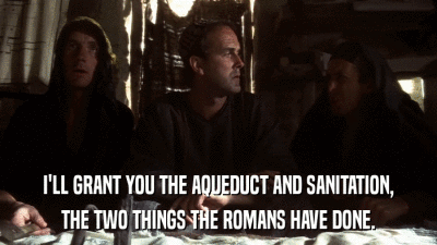 I'LL GRANT YOU THE AQUEDUCT AND SANITATION, THE TWO THINGS THE ROMANS HAVE DONE. 