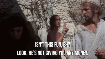 ISN'T THIS FUN, EH? LOOK, HE'S NOT GIVING YOU ANY MONEY. 