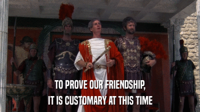 TO PROVE OUR FRIENDSHIP, IT IS CUSTOMARY AT THIS TIME 