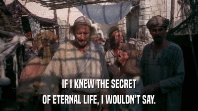 IF I KNEW THE SECRET OF ETERNAL LIFE, I WOULDN'T SAY. 