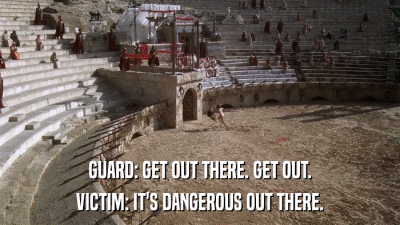 GUARD: GET OUT THERE. GET OUT. VICTIM: IT'S DANGEROUS OUT THERE. 