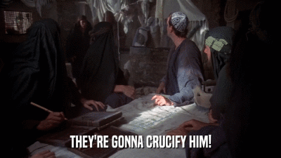 THEY'RE GONNA CRUCIFY HIM!  