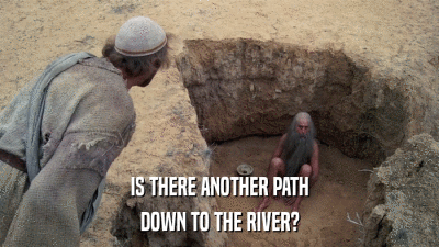 IS THERE ANOTHER PATH DOWN TO THE RIVER? 