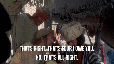 THAT'S RIGHT. THAT'S FOUR I OWE YOU. NO, THAT'S ALL RIGHT. 