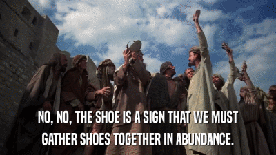 NO, NO, THE SHOE IS A SIGN THAT WE MUST GATHER SHOES TOGETHER IN ABUNDANCE. 