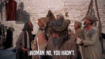 WOMAN: NO, YOU HADN'T.  