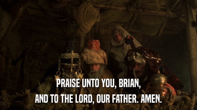PRAISE UNTO YOU, BRIAN, AND TO THE LORD, OUR FATHER. AMEN. 