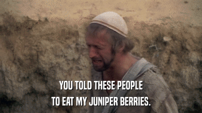 YOU TOLD THESE PEOPLE TO EAT MY JUNIPER BERRIES. 