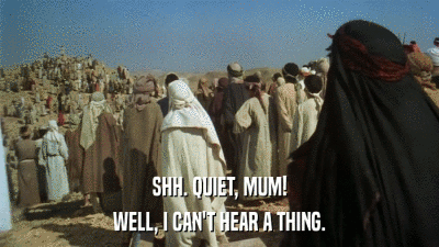 SHH. QUIET, MUM! WELL, I CAN'T HEAR A THING. 