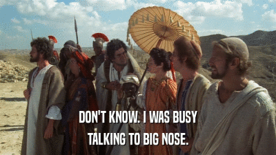 DON'T KNOW. I WAS BUSY TALKING TO BIG NOSE. 