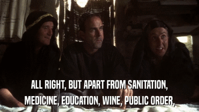ALL RIGHT, BUT APART FROM SANITATION, MEDICINE, EDUCATION, WINE, PUBLIC ORDER, 