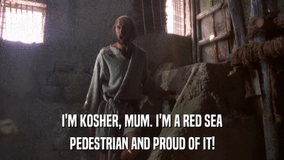I'M KOSHER, MUM. I'M A RED SEA PEDESTRIAN AND PROUD OF IT! 