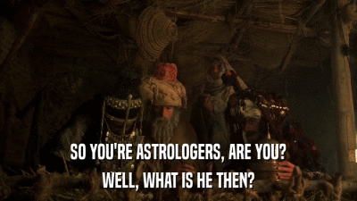 SO YOU'RE ASTROLOGERS, ARE YOU? WELL, WHAT IS HE THEN? 