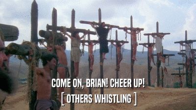 COME ON, BRIAN! CHEER UP! [ OTHERS WHISTLING ] 