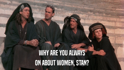 WHY ARE YOU ALWAYS ON ABOUT WOMEN, STAN? 