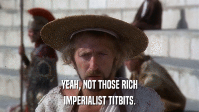 YEAH, NOT THOSE RICH IMPERIALIST TITBITS. 