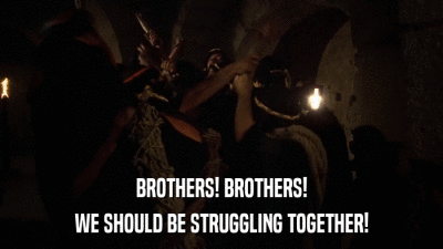 BROTHERS! BROTHERS! WE SHOULD BE STRUGGLING TOGETHER! 