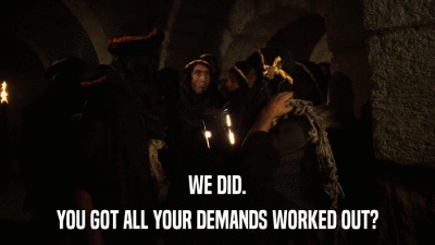 WE DID. YOU GOT ALL YOUR DEMANDS WORKED OUT? 