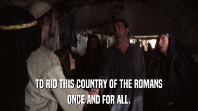 TO RID THIS COUNTRY OF THE ROMANS ONCE AND FOR ALL. 