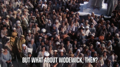 BUT WHAT ABOUT WODEWICK, THEN?  