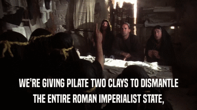 WE'RE GIVING PILATE TWO CLAYS TO DISMANTLE THE ENTIRE ROMAN IMPERIALIST STATE, 