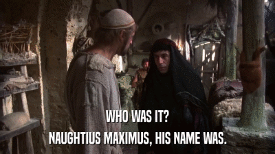 WHO WAS IT? NAUGHTIUS MAXIMUS, HIS NAME WAS. 