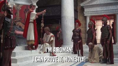 I'M A ROMAN! I CAN PROVE IT, HONESTLY! 