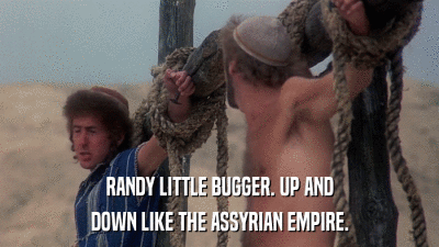RANDY LITTLE BUGGER. UP AND DOWN LIKE THE ASSYRIAN EMPIRE. 