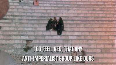 I DO FEEL, REG, THAT ANY ANTI-IMPERIALIST GROUP LIKE OURS 